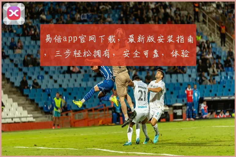 易倍app官网下载，最新版安装指南，三步轻松拥有，安全可靠，体验极致