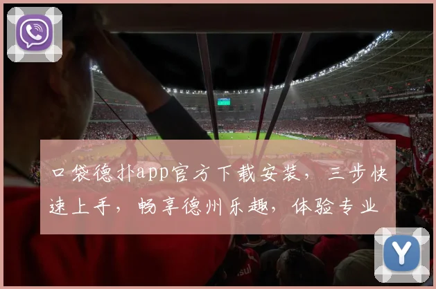 口袋德扑app官方下载安装，三步快速上手，畅享德州乐趣，体验专业竞技
