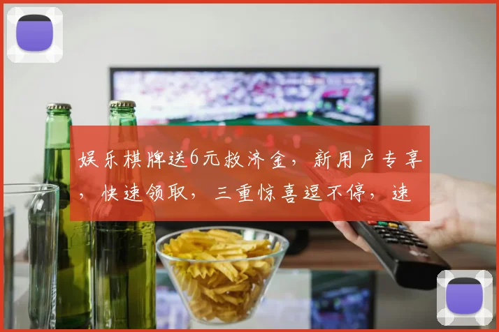 娱乐棋牌送6元救济金，新用户专享，快速领取，三重惊喜逗不停，速来体验