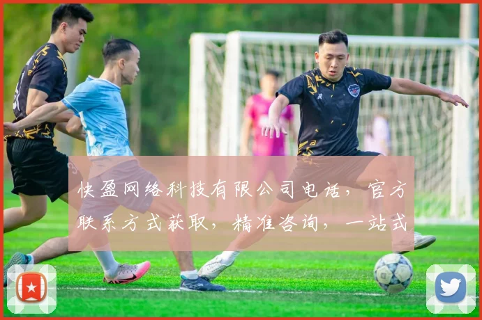 快盈网络科技有限公司电话，官方联系方式获取，精准咨询，一站式服务，三步轻松搞定