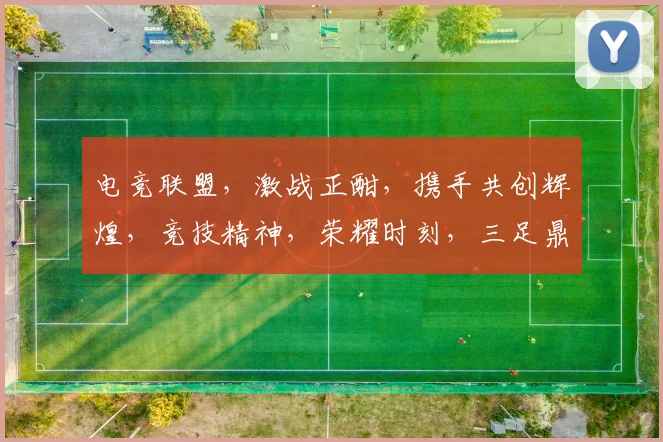 电竞联盟，激战正酣，携手共创辉煌，竞技精神，荣耀时刻，三足鼎立，共铸辉煌