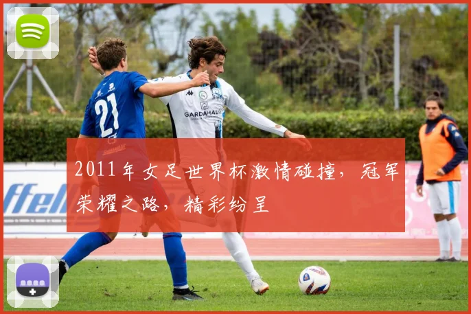 2011年女足世界杯激情碰撞，冠军荣耀之路，精彩纷呈