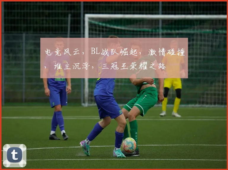 电竞风云，BL战队崛起，激情碰撞，谁主沉浮，三冠王荣耀之路