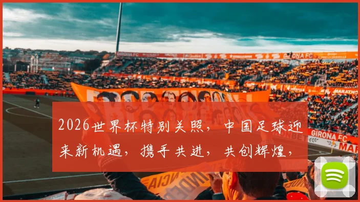 2026世界杯特别关照，中国足球迎来新机遇，携手共进，共创辉煌，助力崛起