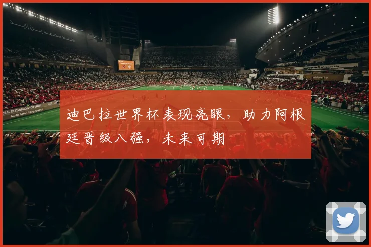 迪巴拉世界杯表现亮眼，助力阿根廷晋级八强，未来可期